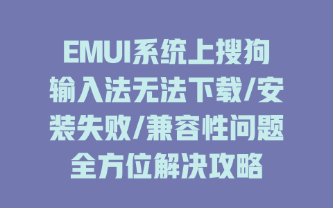 EMUI系统上搜狗输入法无法下载/安装失败/兼容性问题全方位解决攻略 二
