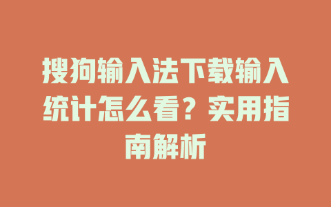 搜狗输入法下载输入统计怎么看?实用指南解析 搜狗输入法下载输入统计怎么看?实用指南解析 二