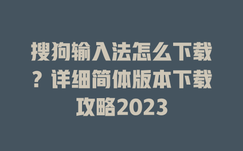 搜狗输入法怎么下载?详细简体版本下载攻略2023 搜狗输入法怎么下载?详细简体版本下载攻略2023 二