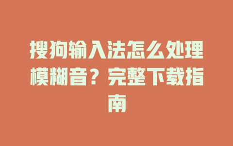 搜狗输入法怎么处理模糊音?完整下载指南 搜狗输入法怎么处理模糊音?完整下载指南 二