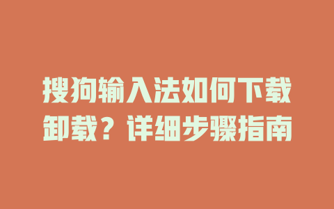 搜狗输入法如何下载卸载？详细步骤指南 二