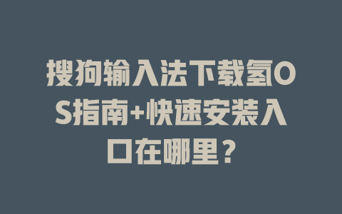 搜狗输入法下载氢OS指南+快速安装入口在哪里？ 二