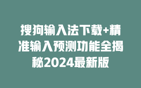 搜狗输入法下载+精准输入预测功能全揭秘2024最新版 二