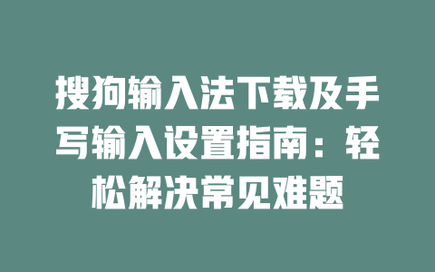 搜狗输入法下载及手写输入设置指南：轻松解决常见难题 二