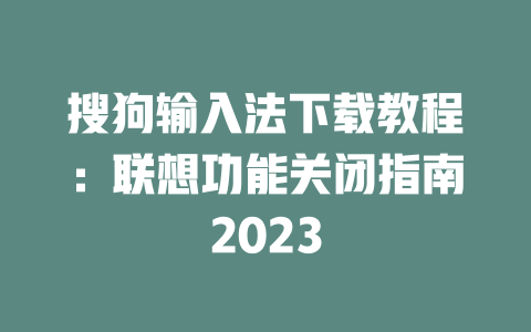 搜狗输入法下载教程:联想功能关闭指南2023 搜狗输入法下载教程:联想功能关闭指南2023 二