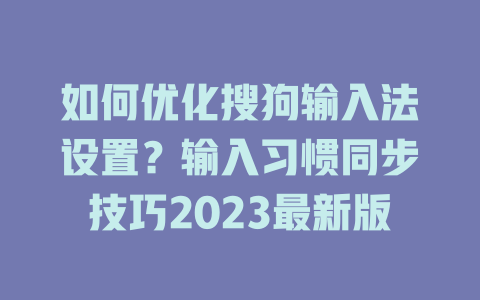 如何优化搜狗输入法设置？输入习惯同步技巧2023最新版 二