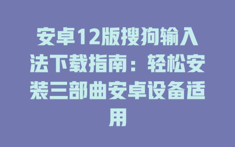 安卓12版搜狗输入法下载指南:轻松安装三部曲安卓设备适用 安卓12版搜狗输入法下载指南:轻松安装三部曲安卓设备适用 二